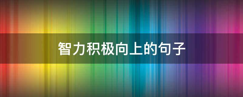 智力积极向上的句子 内容积极向上能体现机智智慧的笑话