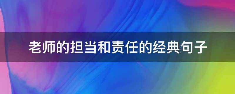 老师的担当和责任的经典句子（老师的担当和责任的经典句子简短）