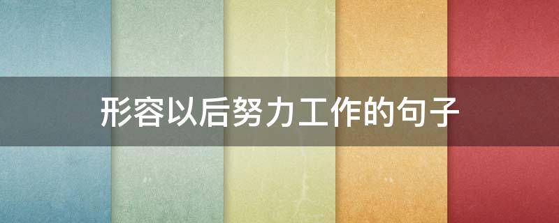 形容以后努力工作的句子