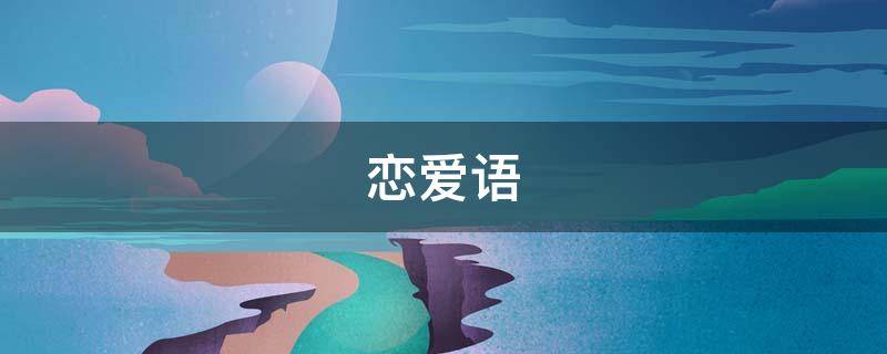 恋爱语（恋爱语句短的情话）