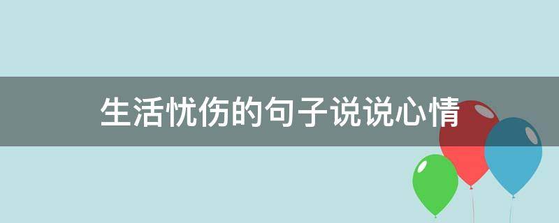 生活忧伤的句子说说心情（生活的忧伤的句子）