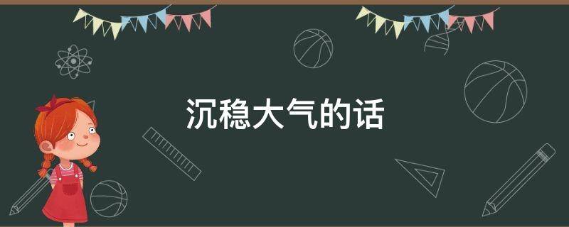 沉稳大气的话 沉稳大气的说说
