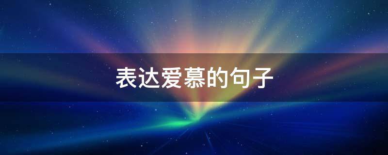 表达爱慕的句子（表达爱慕的句子简短）