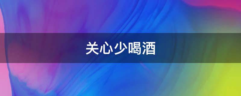 关心少喝酒 关心别人少喝酒怎么说