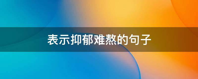 表示抑郁难熬的句子（抑郁难过的说说）