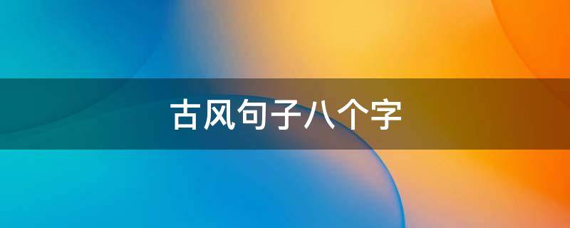 古风句子八个字 古风唯美句子八个字