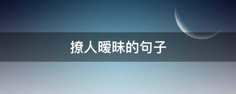 撩人暧昧的句子（撩人暧昧的句子简短）