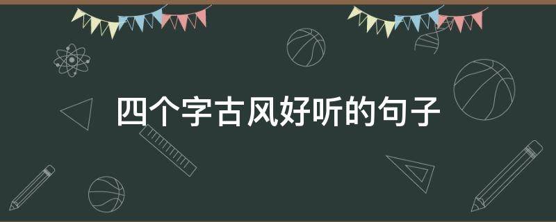 四个字古风好听的句子（四个字古风好听的句子有哪些）