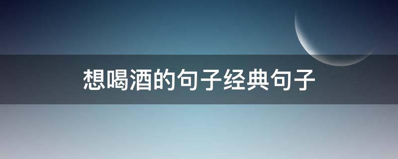 想喝酒的句子经典句子