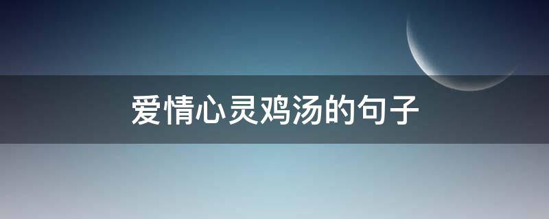 爱情心灵鸡汤的句子（爱情心灵鸡汤句子正能量图片）