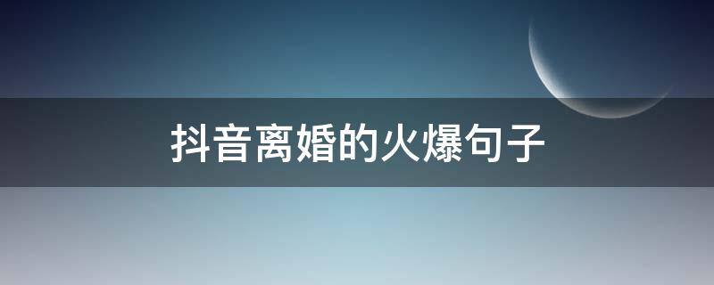 抖音离婚的火爆句子 抖音离婚的说说