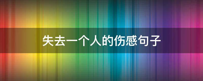 失去一个人的伤感句子（失去一个人的伤感句子英文）