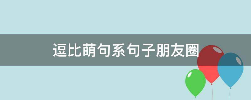 逗比萌句系句子朋友圈 逗比小萌句