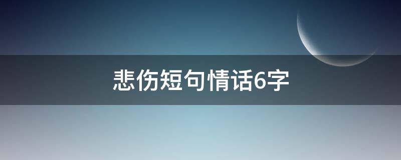 悲伤短句情话6字 悲伤短句情话6字大全