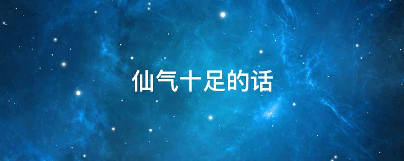 仙气十足的话 仙气十足的话怎么说