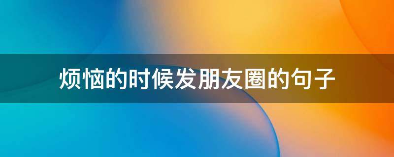 烦恼的时候发朋友圈的句子