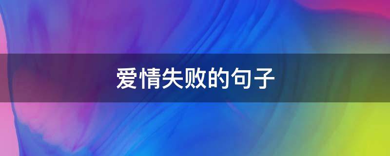 爱情失败的句子（爱情失败的句子5个字）
