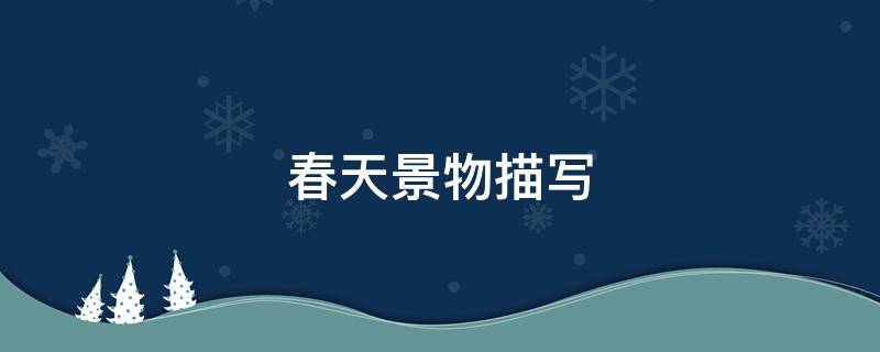 春天景物描写（春天景物描写的优美段落）