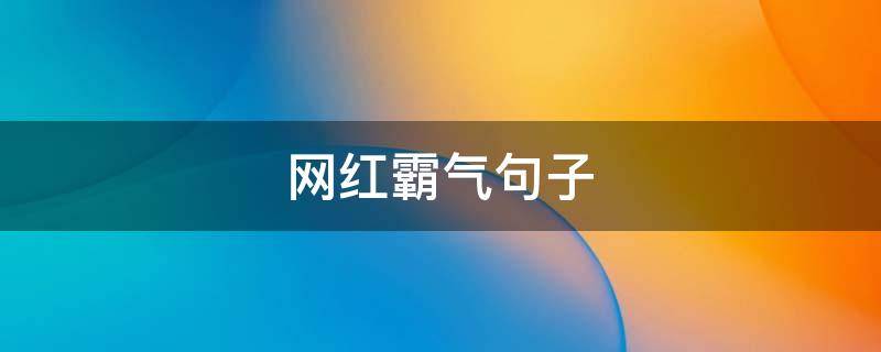 网红霸气句子（网红霸气短句）