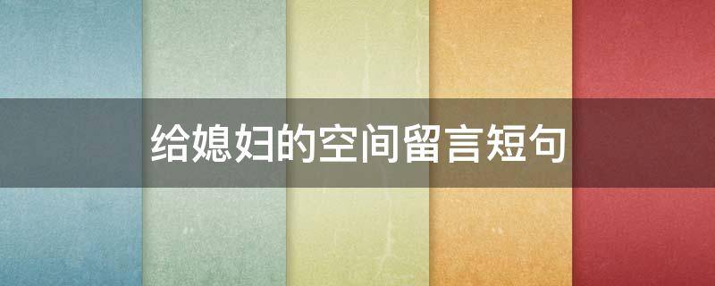 给媳妇的空间留言短句（给媳妇的空间留言短句文案）