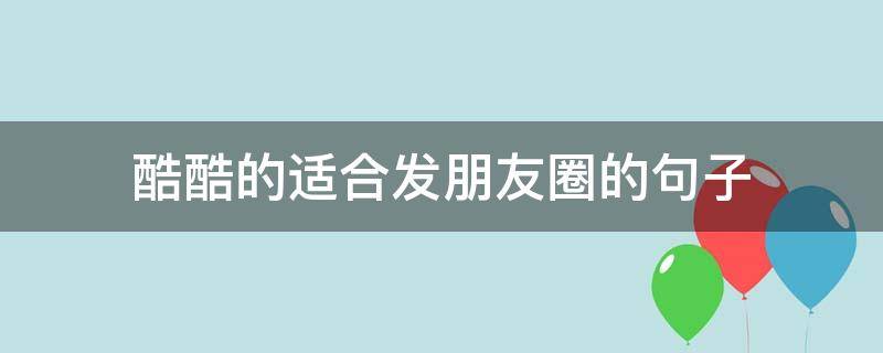 酷酷的适合发朋友圈的句子（发个酷酷的朋友圈说什么好呢）