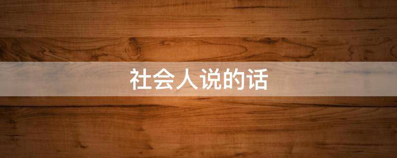 社会人说的话 社会人说的话名句押韵