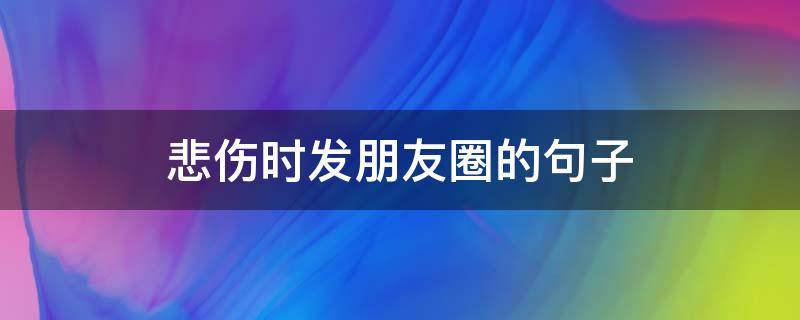 悲伤时发朋友圈的句子