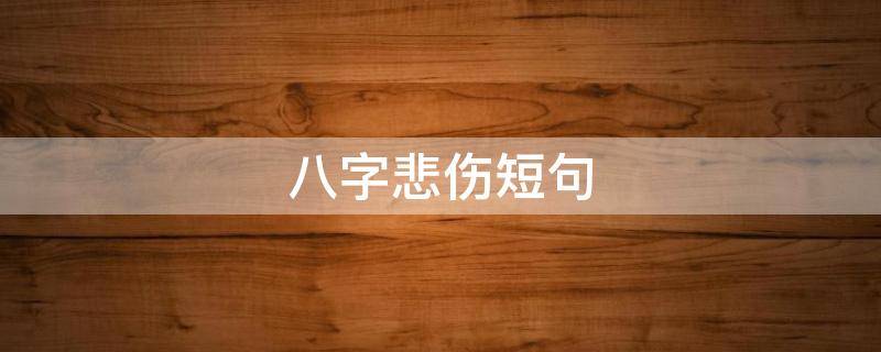 八字悲伤短句（八字悲伤短句图片）