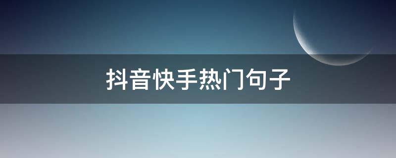 抖音快手热门句子（抖音快手的经典语录）