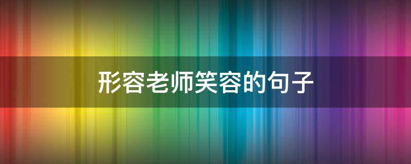形容老师笑容的句子 形容老师笑容的句子成语