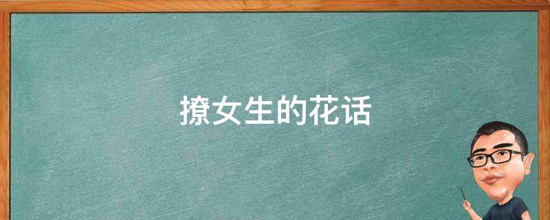 撩女生的花话 撩女生的花话怎么说