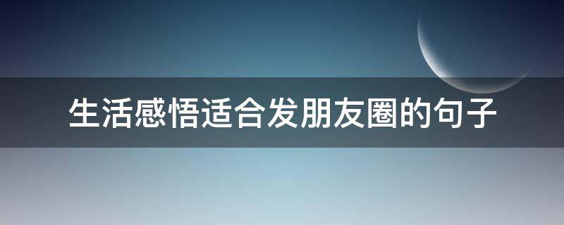 生活感悟适合发朋友圈的句子 生活感悟说说发朋友圈短句