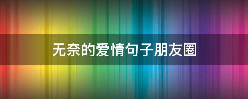 无奈的爱情句子朋友圈
