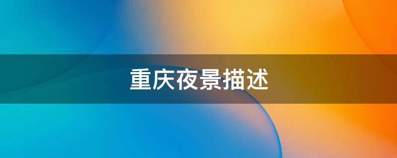 重庆夜景描述（重庆夜景描述短句唯美）