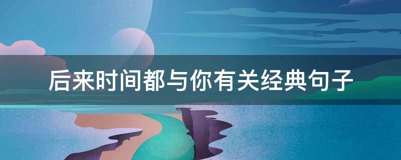 后来时间都与你有关经典句子（后来时间都与你有关佳句）