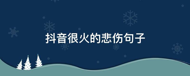抖音很火的悲伤句子（抖音悲伤短句）