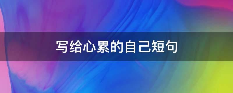 写给心累的自己短句（写给心累的自己短句子）