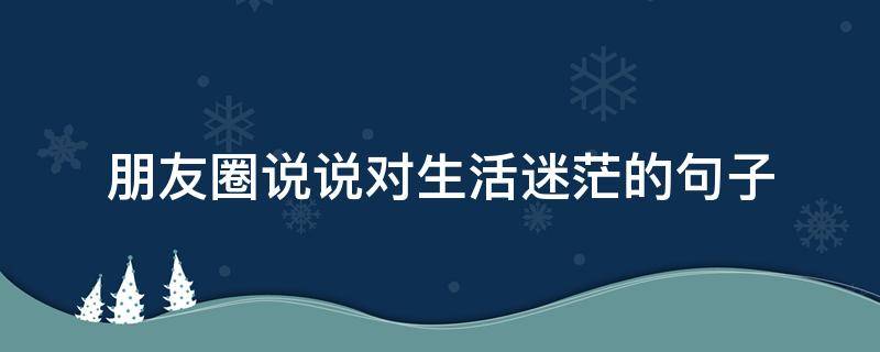 朋友圈说说对生活迷茫的句子 对生活迷茫了的说说
