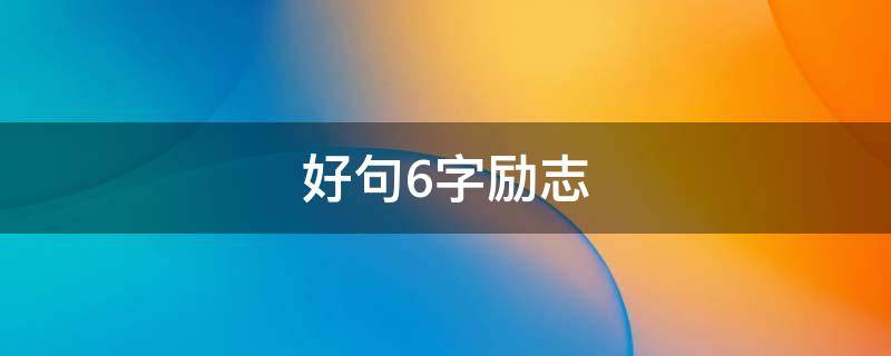 好句6字励志（简短美句励志6字）
