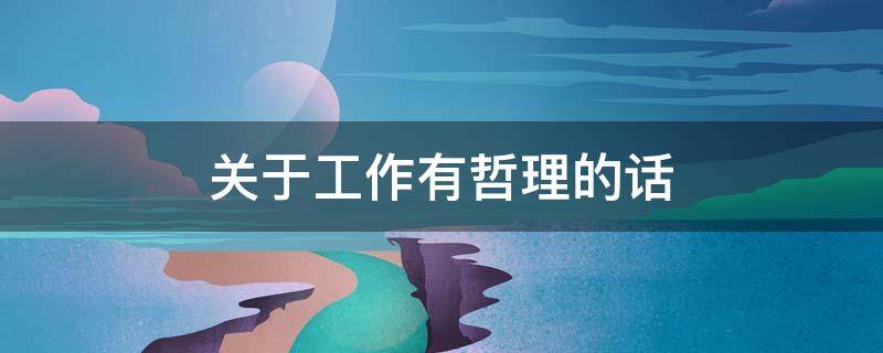 关于工作有哲理的话（关于工作有哲理的话有哪些）