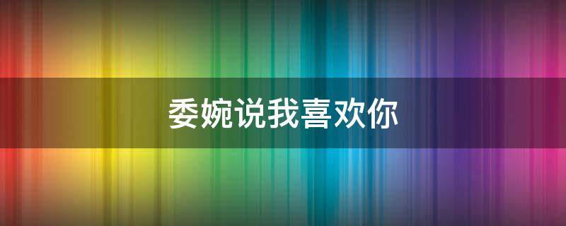 委婉说我喜欢你（委婉说我喜欢你的语句）