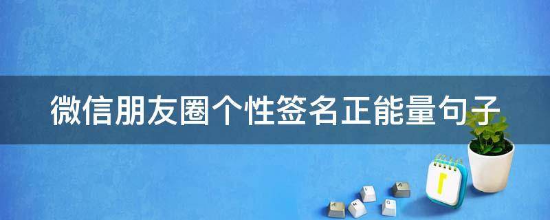 微信朋友圈个性签名正能量句子 微信朋友圈个性签名简短句子