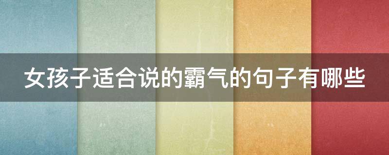 女孩子适合说的霸气的句子有哪些（适合女孩子说的霸气话）