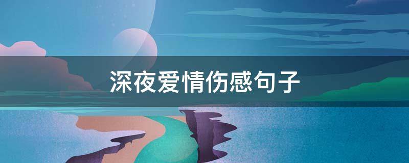 深夜爱情伤感句子（深夜爱情伤感句子说说）