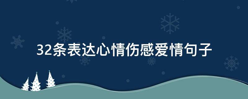 32条表达心情伤感爱情句子 表达感情伤心的句子