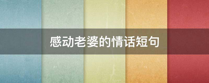 感动老婆的情话短句（感动老婆的情话短句图片）