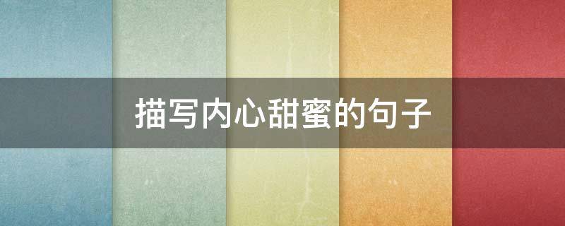 描写内心甜蜜的句子（描写内心甜蜜的句子有哪些）