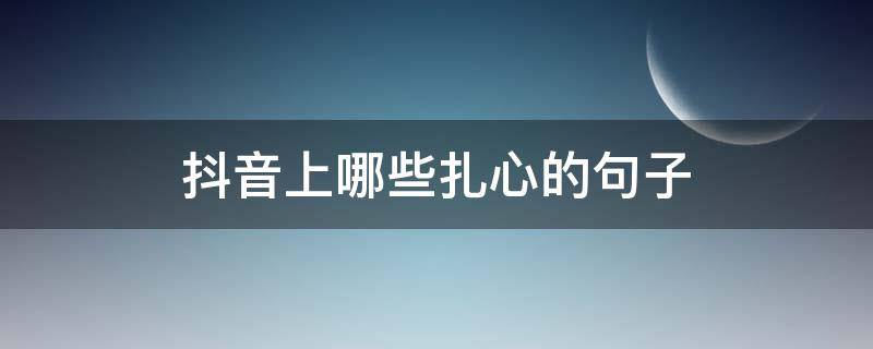 抖音上哪些扎心的句子 抖音里扎心的经典语录