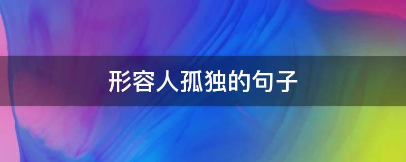 形容人孤独的句子（形容人孤独的句子古风唯美）
