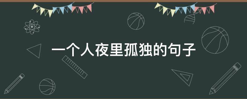 一个人夜里孤独的句子 一个人夜晚孤独的句子说说心情短语
